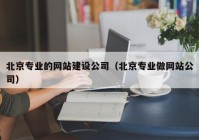 北京专业的网站建设公司（北京专业做网站公司）