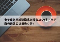 电子商务网站建设实训报告1500字（电子商务网站实训报告心得）