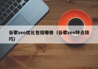 谷歌seo优化包括哪些（谷歌seo特点技巧）