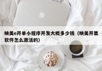 映美e开单小程序开发大概多少钱（映美开票软件怎么激活的）