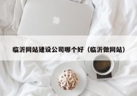 临沂网站建设公司哪个好（临沂做网站）