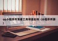 qq小程序开发者工具项目名称（小程序开源）