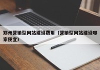 郑州营销型网站建设费用（营销型网站建设哪家便宜）