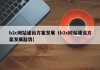 b2c网站建设方案发展（b2c网站建设方案发展趋势）