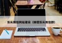 乐从微信网站建设（顺德乐从微信群）