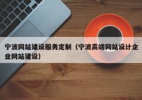 宁波网站建设服务定制（宁波高端网站设计企业网站建设）