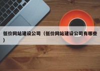 低价网站建设公司（低价网站建设公司有哪些）