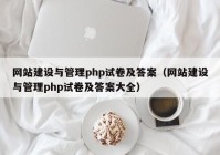 网站建设与管理php试卷及答案（网站建设与管理php试卷及答案大全）