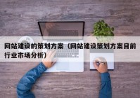 网站建设的策划方案（网站建设策划方案目前行业市场分析）