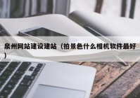 泉州网站建设建站（拍景色什么相机软件最好）