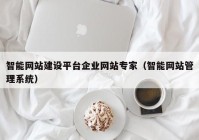 智能网站建设平台企业网站专家（智能网站管理系统）