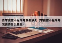 自学微信小程序开发要多久（学微信小程序开发需要什么基础）