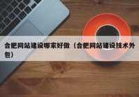 合肥网站建设哪家好做（合肥网站建设技术外包）