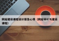 网站建设课程设计报告心得（网站设计与建设课程）