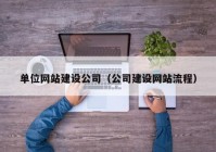 单位网站建设公司（公司建设网站流程）