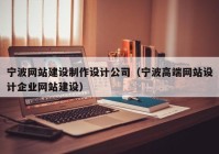 宁波网站建设制作设计公司（宁波高端网站设计企业网站建设）