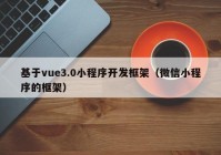 基于vue3.0小程序开发框架（微信小程序的框架）