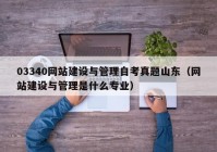 03340网站建设与管理自考真题山东（网站建设与管理是什么专业）