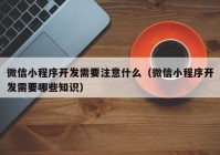 微信小程序开发需要注意什么（微信小程序开发需要哪些知识）