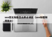 seo优化标题怎么防止误区（seo标题如何优化）