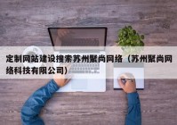 定制网站建设搜索苏州聚尚网络（苏州聚尚网络科技有限公司）