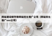 网站建设制作做网站优化推广公司（网站优化推广seo公司）