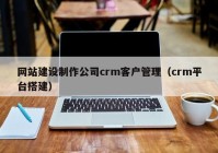 网站建设制作公司crm客户管理（crm平台搭建）