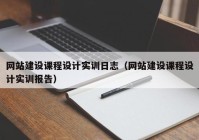 网站建设课程设计实训日志（网站建设课程设计实训报告）