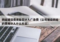 网站建设费用能否计入广告费（公司建设网站的费用计入什么科目）