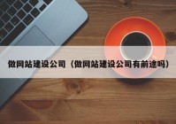 做网站建设公司（做网站建设公司有前途吗）