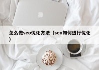 怎么做seo优化方法（seo如何进行优化）