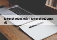 长春网站建设代理商（长春网站建设yunbei）