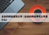 企业的网站建设公司（企业的网站建设公司是什么）