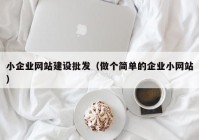 小企业网站建设批发（做个简单的企业小网站）