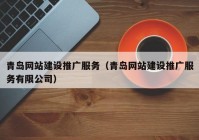 青岛网站建设推广服务（青岛网站建设推广服务有限公司）