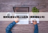 做网站建设公司crm在线（网页建站公司）