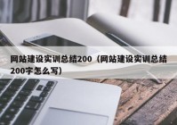 网站建设实训总结200（网站建设实训总结200字怎么写）