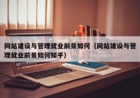 网站建设与管理就业前景如何（网站建设与管理就业前景如何知乎）