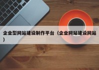 企业型网站建设制作平台（企业网站建设网站）