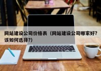 网站建设公司价格表（网站建设公司哪家好?该如何选择?）