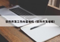 软件开发工作内容难吗（软件开发难嘛）