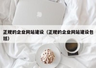 正规的企业网站建设（正规的企业网站建设包括）