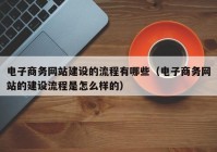 电子商务网站建设的流程有哪些（电子商务网站的建设流程是怎么样的）